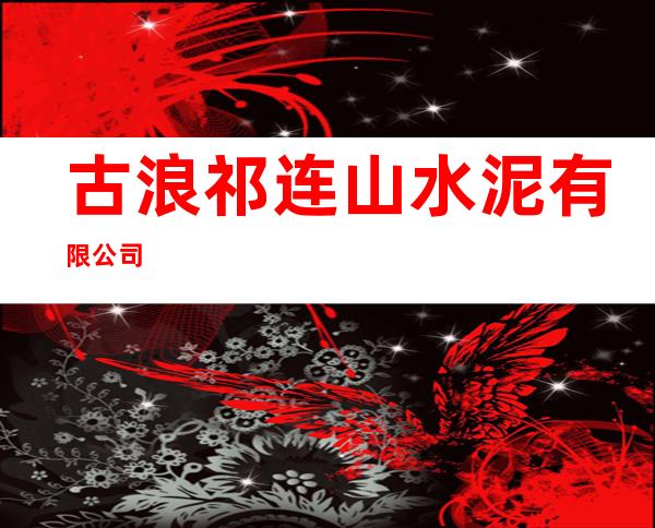 古浪祁连山水泥有限公司